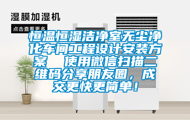 恒溫恒濕潔凈室無塵凈化車間工程設(shè)計(jì)安裝方案  使用微信掃描二維碼分享朋友圈，成交更快更簡單！