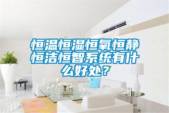 恒溫恒濕恒氧恒靜恒潔恒智系統(tǒng)有什么好處？