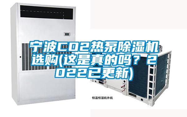 寧波CO2熱泵除濕機(jī)選購(這是真的嗎？2022已更新)