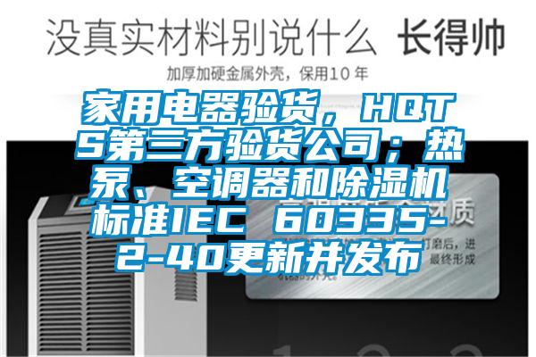 家用電器驗貨，HQTS第三方驗貨公司；熱泵、空調(diào)器和除濕機標(biāo)準(zhǔn)IEC 60335-2-40更新并發(fā)布