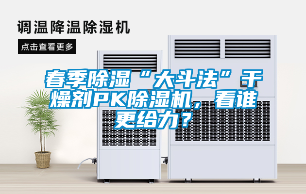 春季除濕“大斗法”干燥劑PK除濕機，看誰更給力？