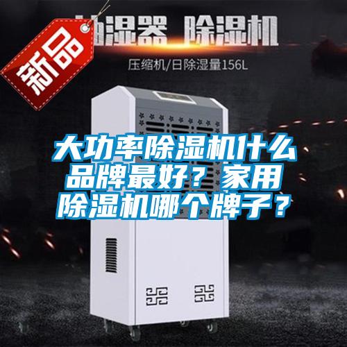 大功率除濕機什么品牌最好？家用除濕機哪個牌子？