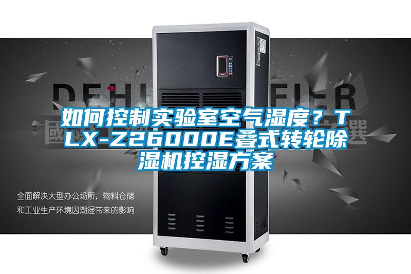 如何控制實(shí)驗(yàn)室空氣濕度？TLX-Z26000E疊式轉(zhuǎn)輪除濕機(jī)控濕方案