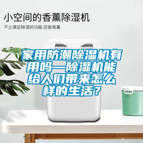 家用防潮除濕機有用嗎—除濕機能給人們帶來怎么樣的生活？