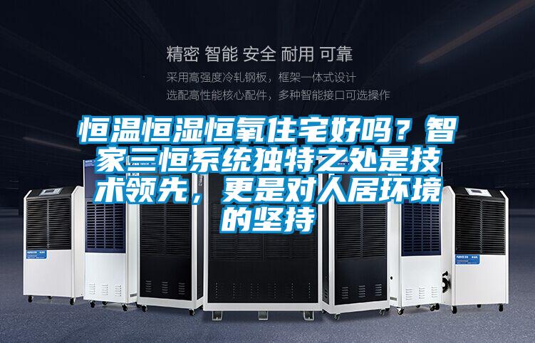 恒溫恒濕恒氧住宅好嗎？智家三恒系統(tǒng)獨特之處是技術(shù)領(lǐng)先，更是對人居環(huán)境的堅持