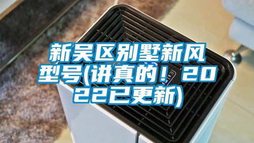 新吳區(qū)別墅新風(fēng)型號(講真的！2022已更新)