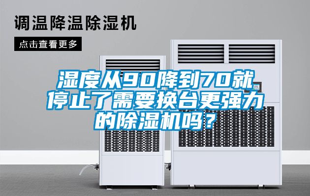 濕度從90降到70就停止了需要換臺(tái)更強(qiáng)力的除濕機(jī)嗎？