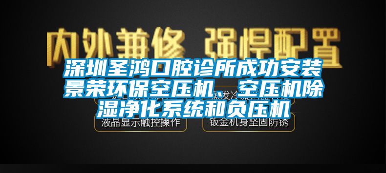 深圳圣鴻口腔診所成功安裝景榮環(huán)?？諌簷C(jī)、空壓機(jī)除濕凈化系統(tǒng)和負(fù)壓機(jī)