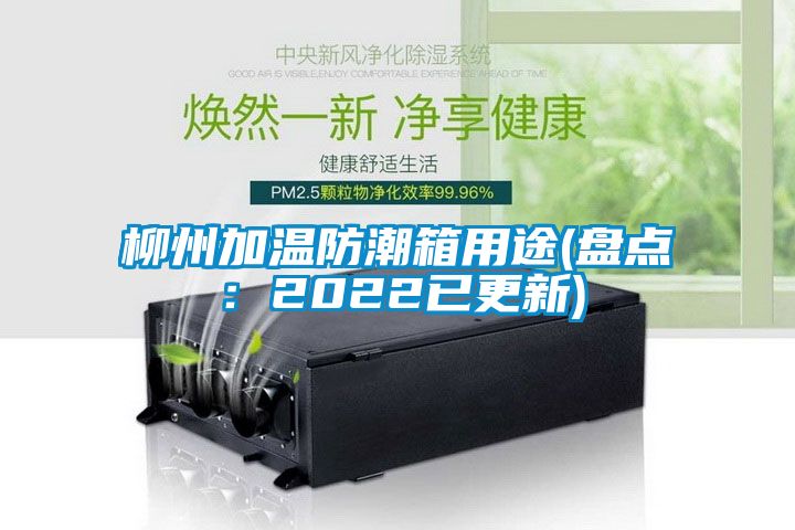 柳州加溫防潮箱用途(盤點(diǎn)：2022已更新)