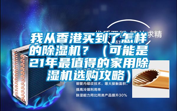 我從香港買到了怎樣的除濕機？（可能是21年最值得的家用除濕機選購攻略）