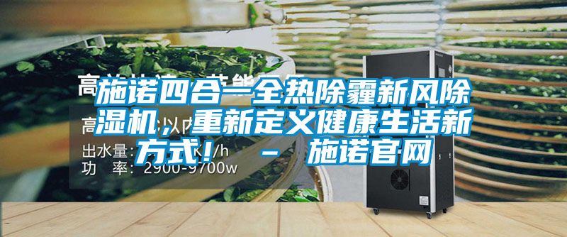 施諾四合一全熱除霾新風(fēng)除濕機，重新定義健康生活新方式！ – 施諾官網(wǎng)