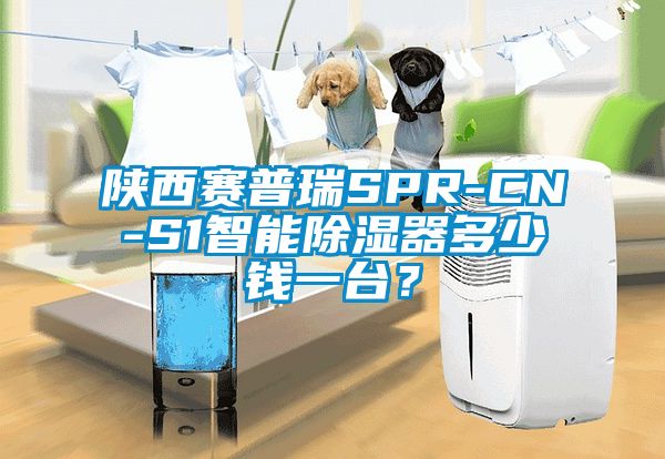 陜西賽普瑞SPR-CN-S1智能除濕器多少錢一臺(tái)？