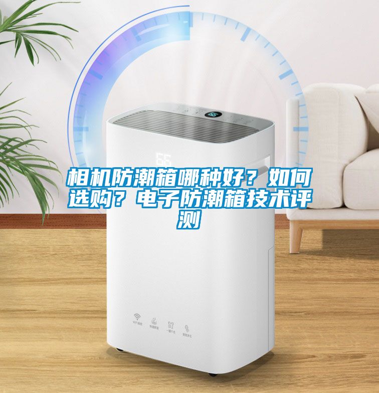 相機(jī)防潮箱哪種好？如何選購？電子防潮箱技術(shù)評測