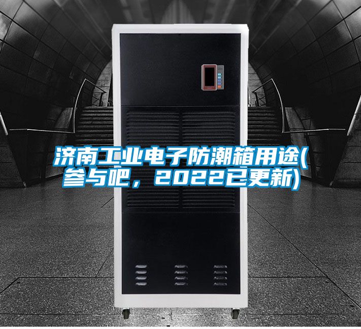 濟南工業(yè)電子防潮箱用途(參與吧，2022已更新)