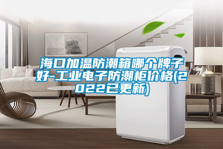 ?？诩訙胤莱毕淠膫€(gè)牌子好-工業(yè)電子防潮柜價(jià)格(2022已更新)