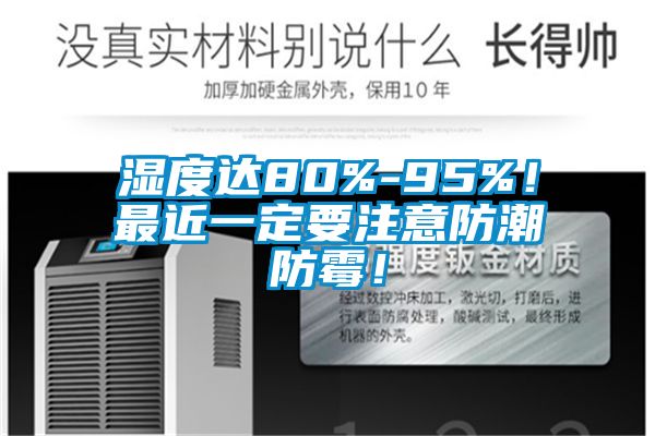 濕度達(dá)80%-95%！最近一定要注意防潮防霉！