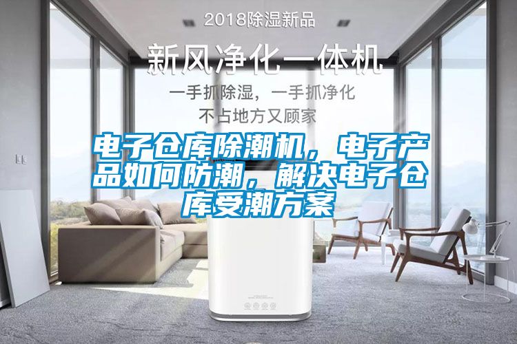 電子倉庫除潮機，電子產品如何防潮，解決電子倉庫受潮方案