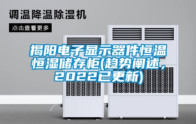 揭陽電子顯示器件恒溫恒濕儲(chǔ)存柜(趨勢(shì)闡述，2022已更新)