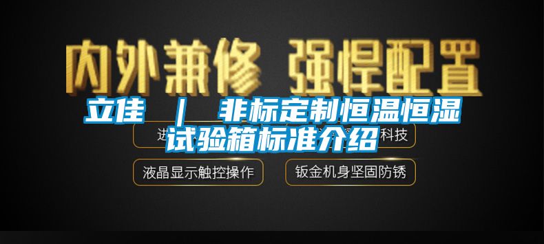 立佳 ｜ 非標定制恒溫恒濕試驗箱標準介紹