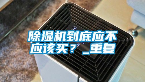 除濕機到底應不應該買？_重復