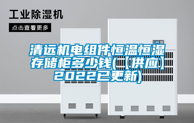 清遠機電組件恒溫恒濕存儲柜多少錢(【供應(yīng)】2022已更新)