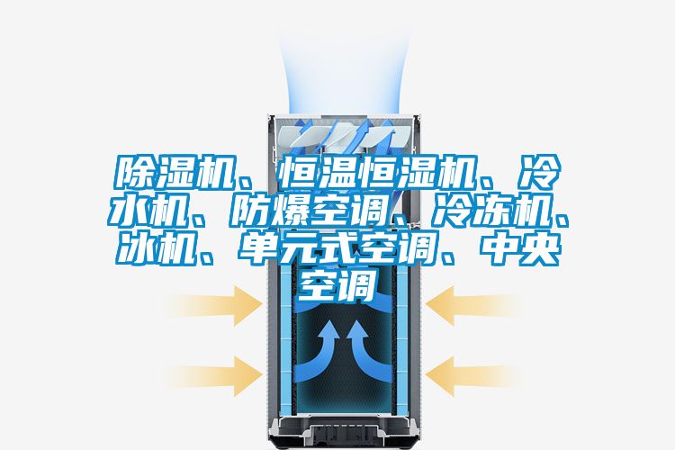 除濕機、恒溫恒濕機、冷水機、防爆空調、冷凍機、冰機、單元式空調、中央空調