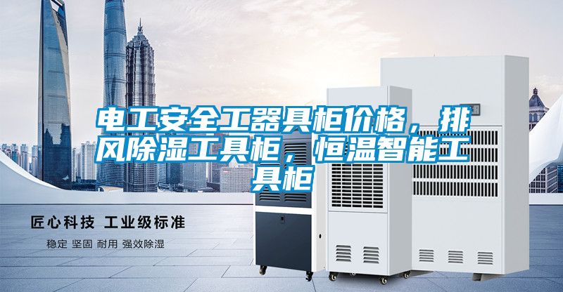 電工安全工器具柜價格，排風除濕工具柜，恒溫智能工具柜