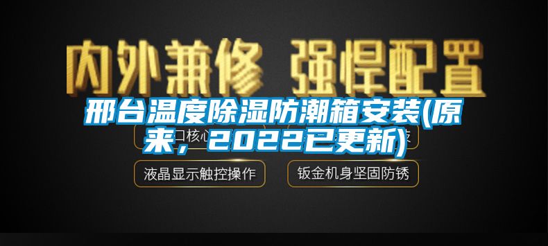 邢臺(tái)溫度除濕防潮箱安裝(原來，2022已更新)