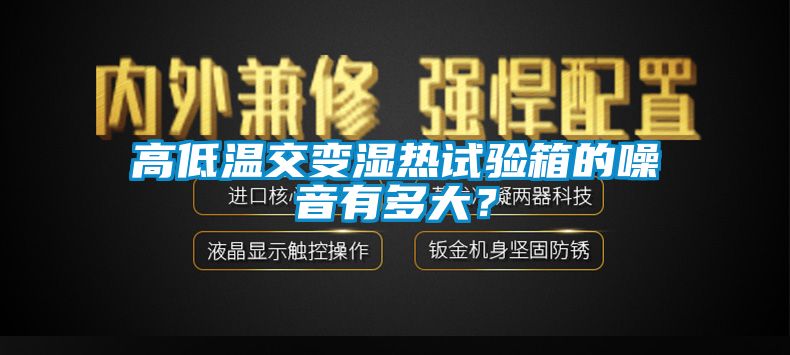 高低溫交變濕熱試驗(yàn)箱的噪音有多大？