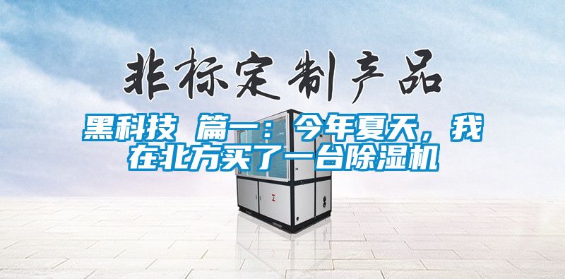 黑科技 篇一：今年夏天，我在北方買(mǎi)了一臺(tái)除濕機(jī)