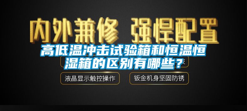 高低溫沖擊試驗(yàn)箱和恒溫恒濕箱的區(qū)別有哪些？